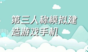 第三人称模拟建造游戏手机（手机模拟建造类游戏下载）