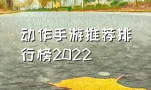 动作手游推荐排行榜2022（良心动作手游排行榜前十名）