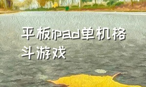 平板ipad单机格斗游戏（平板ipad单机格斗游戏有哪些）