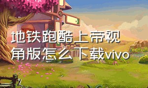 地铁跑酷上帝视角版怎么下载vivo（地铁跑酷上帝版本）