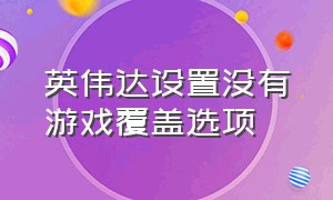 英伟达设置没有游戏覆盖选项