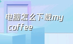 电脑怎么下载my coffee