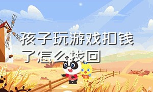 孩子玩游戏扣钱了怎么找回