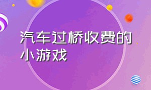 汽车过桥收费的小游戏