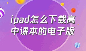 ipad怎么下载高中课本的电子版