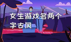 女生游戏名两个字古风