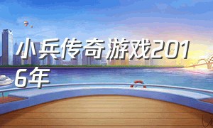 小兵传奇游戏2016年（小兵传奇官方正版游戏在哪里下）