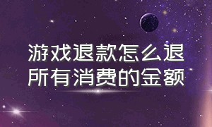 游戏退款怎么退所有消费的金额