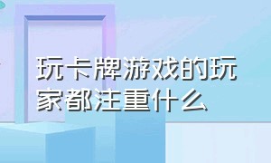 玩卡牌游戏的玩家都注重什么