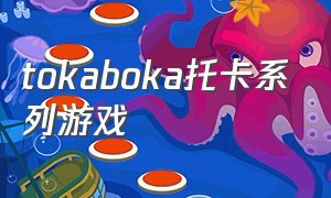 tokaboka托卡系列游戏（托卡游戏系列大全名称）
