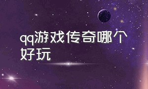 qq游戏传奇哪个好玩