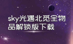 sky光遇北觅全物品解锁版下载