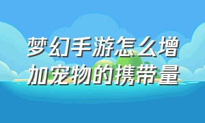 梦幻手游怎么增加宠物的携带量