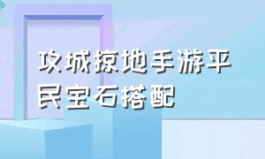 攻城掠地手游平民宝石搭配