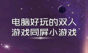 电脑好玩的双人游戏同屏小游戏