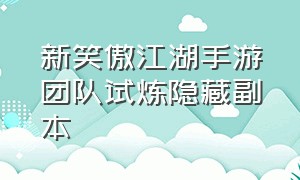 新笑傲江湖手游团队试炼隐藏副本