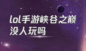 lol手游峡谷之巅没人玩吗