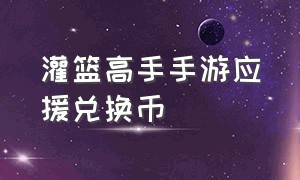 灌篮高手手游应援兑换币（灌篮高手手游增加应援数量的道具）