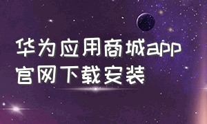 华为应用商城app官网下载安装