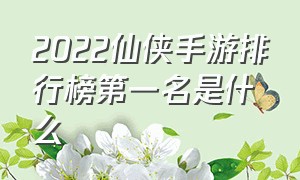 2022仙侠手游排行榜第一名是什么