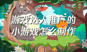 游戏达人推广的小游戏怎么制作