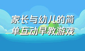 家长与幼儿的简单互动早教游戏