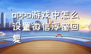 oppo游戏中怎么设置微信浮窗回复