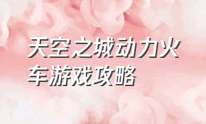 天空之城动力火车游戏攻略