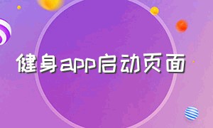 健身app启动页面（健身app怎么在手机上显示）