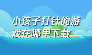 小孩子打针的游戏在哪里下载