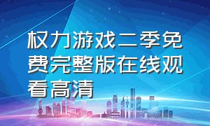 权力游戏二季免费完整版在线观看高清（权力游戏二季免费完整版在线观看高清中文）