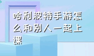 哈利波特手游怎么和别人一起上课