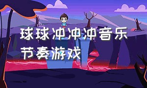 球球冲冲冲音乐节奏游戏