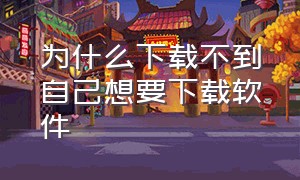 为什么下载不到自己想要下载软件