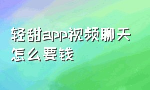 轻甜app视频聊天怎么要钱