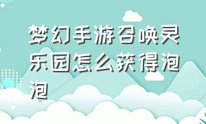 梦幻手游召唤灵乐园怎么获得泡泡