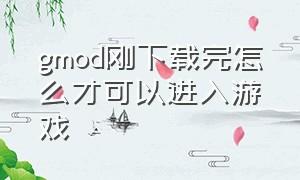 gmod刚下载完怎么才可以进入游戏