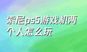 索尼ps5游戏机两个人怎么玩