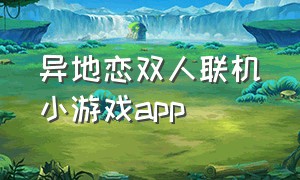 异地恋双人联机小游戏app（情侣异地联机双人手机游戏小程序）