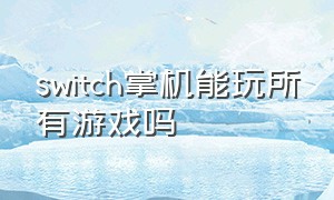 switch掌机能玩所有游戏吗