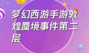 梦幻西游手游敦煌蜃境事件第二层