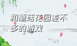 和蘑菇花园差不多的游戏