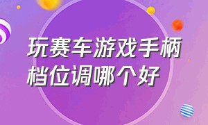 玩赛车游戏手柄档位调哪个好