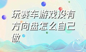 玩赛车游戏没有方向盘怎么自己做