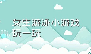 女生游泳小游戏玩一玩