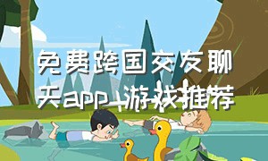 免费跨国交友聊天app 游戏推荐