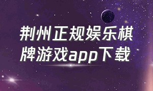 荆州正规娱乐棋牌游戏app下载