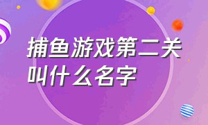 捕鱼游戏第二关叫什么名字