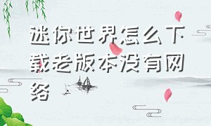 迷你世界怎么下载老版本没有网络