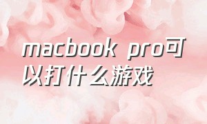 macbook pro可以打什么游戏（macbook pro）